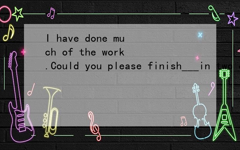 I have done much of the work.Could you please finish___in two days?A.the restB.the otherC.anotherD.the others