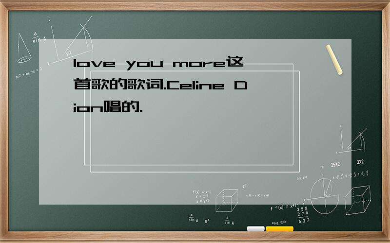 love you more这首歌的歌词.Celine Dion唱的.