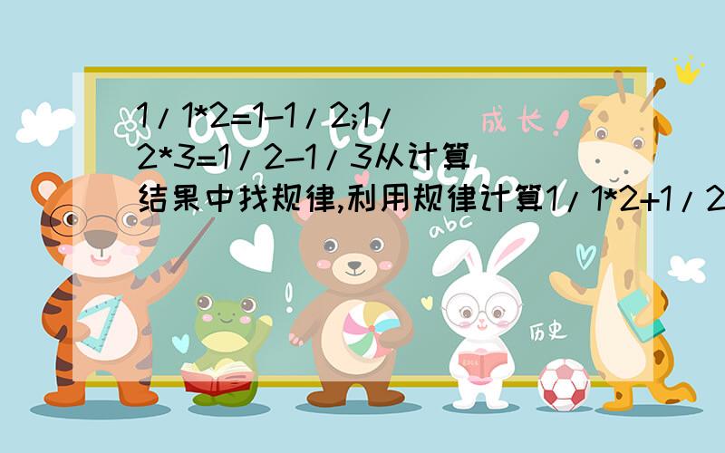 1/1*2=1-1/2;1/2*3=1/2-1/3从计算结果中找规律,利用规律计算1/1*2+1/2*3=1/3*4…+1/2012*2013+1/2013*2014%D%A