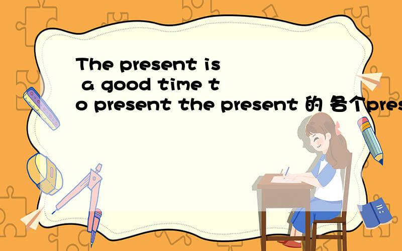 The present is a good time to present the present 的 各个present的词性和意思.