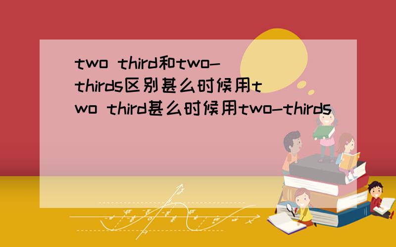 two third和two-thirds区别甚么时候用two third甚么时候用two-thirds