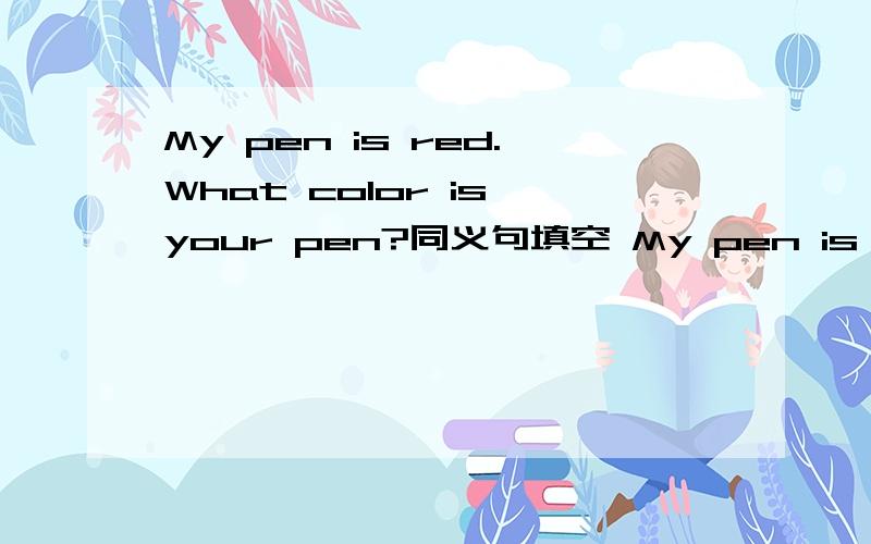 My pen is red.What color is your pen?同义句填空 My pen is red.（ ）（ ）yours?