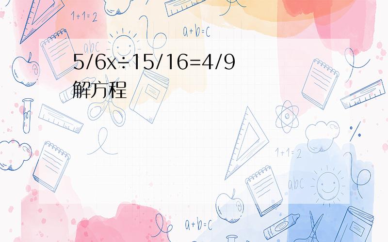 5/6x÷15/16=4/9解方程