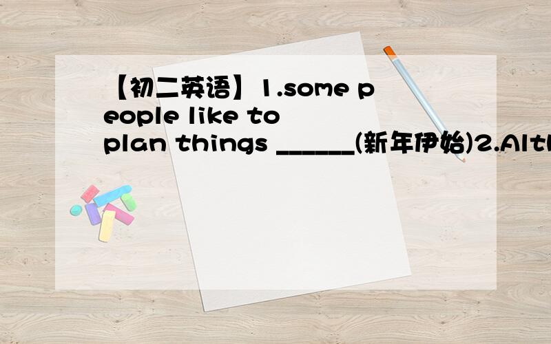 【初二英语】1.some people like to plan things ______(新年伊始)2.Although there are diffierent,most resolutions______________________(有一件共有的东西）.3.Students should___________________________(制定一个周计划）