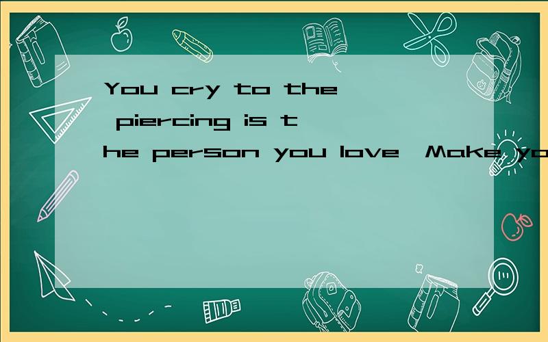 You cry to the piercing is the person you love,Make you laugh to heartless man,is love you 求翻译