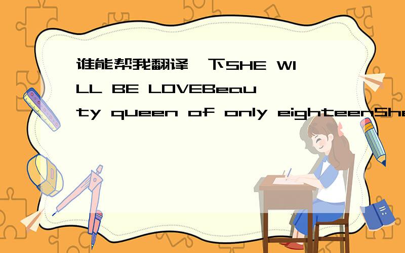 谁能帮我翻译一下SHE WILL BE LOVEBeauty queen of only eighteenShe had some trouble with herselfHe was always there to help herShe always belonged to someone elseI drove for miles and milesAnd wound up at your doorI've had you so many times but