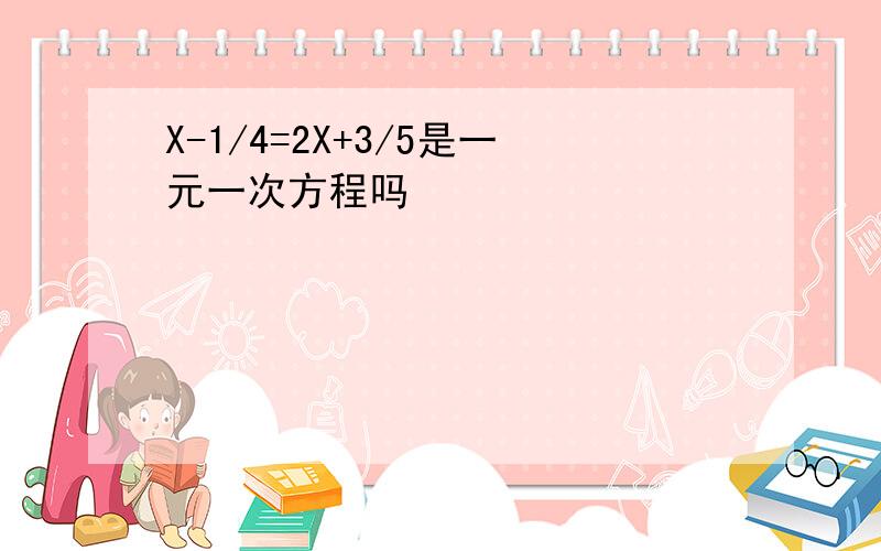 X-1/4=2X+3/5是一元一次方程吗