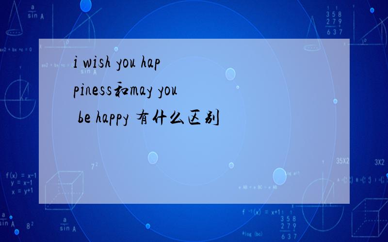 i wish you happiness和may you be happy 有什么区别