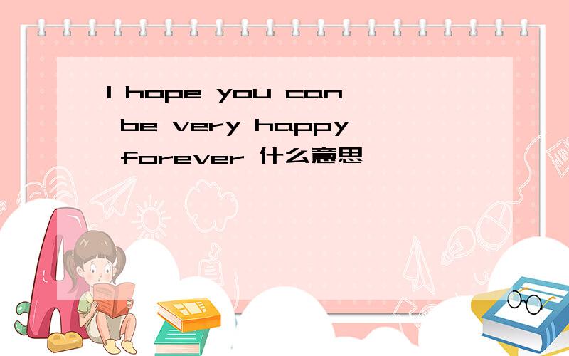 I hope you can be very happy forever 什么意思