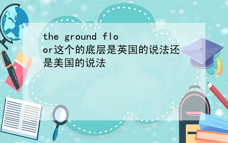 the ground floor这个的底层是英国的说法还是美国的说法