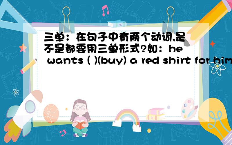 三单：在句子中有两个动词,是不是都要用三单形式?如：he wants ( )(buy) a red shirt for himself