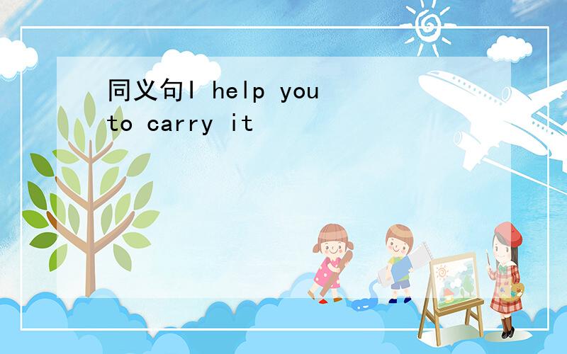 同义句I help you to carry it