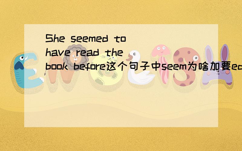 She seemed to have read the book before这个句子中seem为啥加要ed