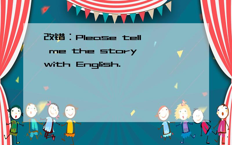 改错：Please tell me the story with English.