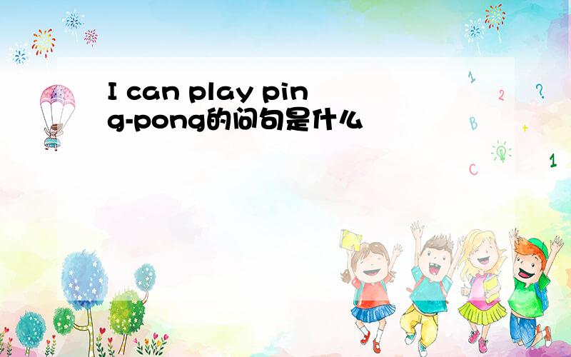 I can play ping-pong的问句是什么