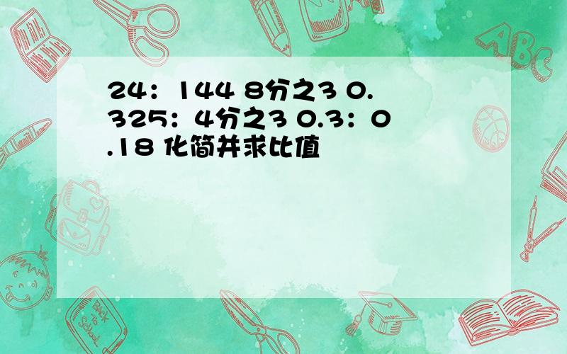 24：144 8分之3 0.325：4分之3 0.3：0.18 化简并求比值