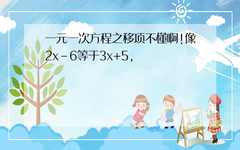 一元一次方程之移项不懂啊!像2x-6等于3x+5,