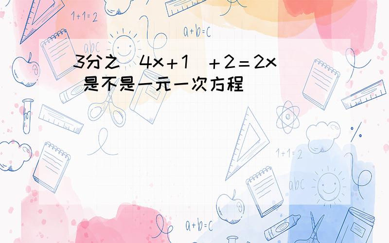 3分之（4x＋1）＋2＝2x 是不是一元一次方程