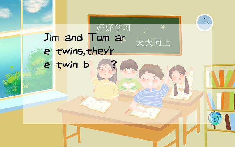 Jim and Tom are twins,they're twin b__?