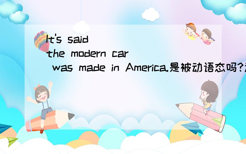 It's said the modern car was made in America.是被动语态吗?还是said后省略了that?