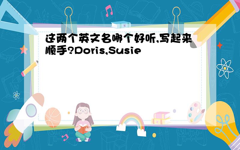 这两个英文名哪个好听,写起来顺手?Doris,Susie