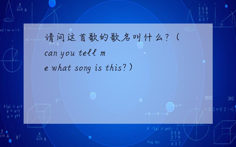 请问这首歌的歌名叫什么?（ can you tell me what song is this?）