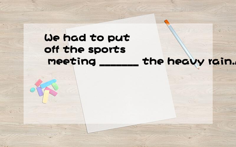 We had to put off the sports meeting _______ the heavy rain.A because B because of C though D even if