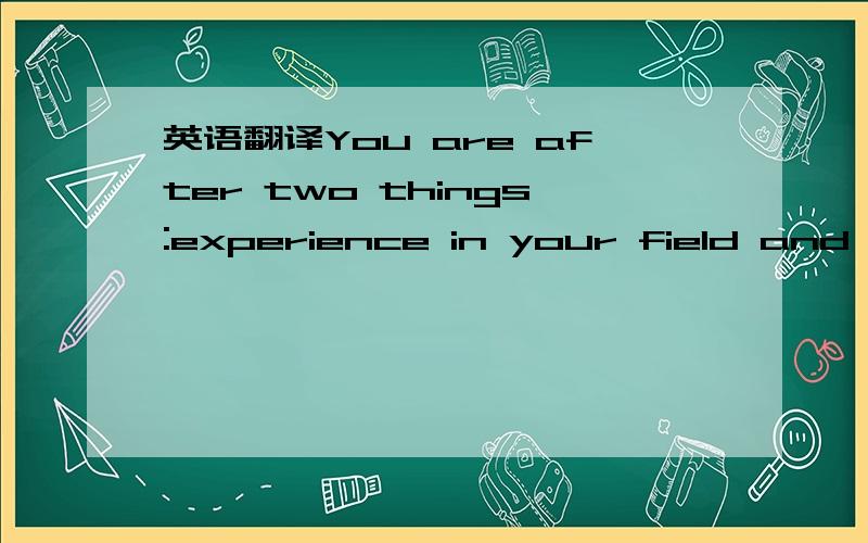 英语翻译You are after two things:experience in your field and the opportunityto check out/hook out onto a possible employee.Your connections,and yourconnections' connections,will be the hot ticket to get you in the door for jobinterviews.check ou