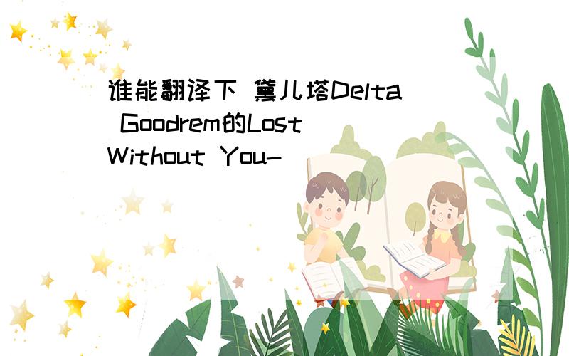 谁能翻译下 黛儿塔Delta Goodrem的Lost Without You-