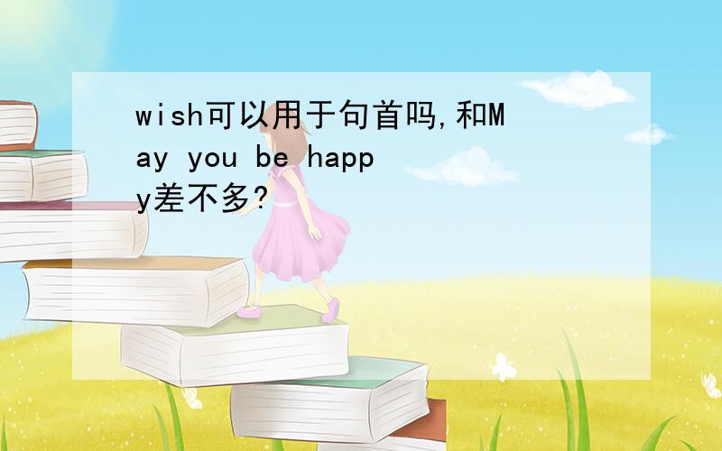 wish可以用于句首吗,和May you be happy差不多?