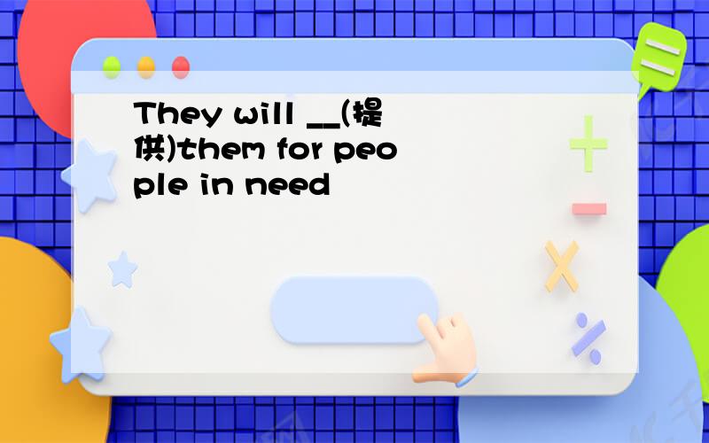 They will __(提供)them for people in need