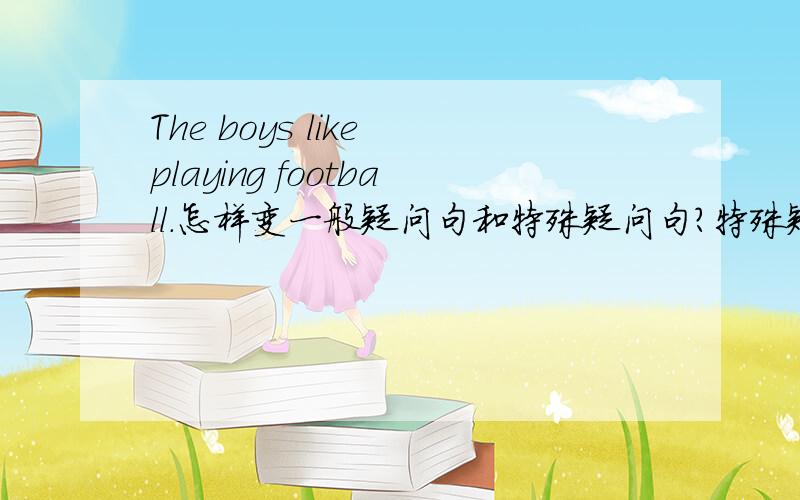 The boys like playing football.怎样变一般疑问句和特殊疑问句?特殊疑问句划线部分：football