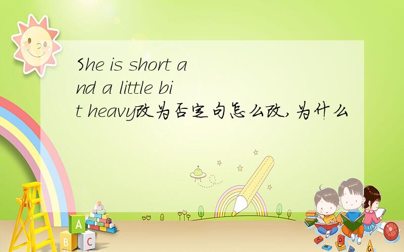 She is short and a little bit heavy改为否定句怎么改,为什么