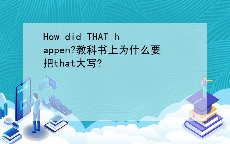 How did THAT happen?教科书上为什么要把that大写?