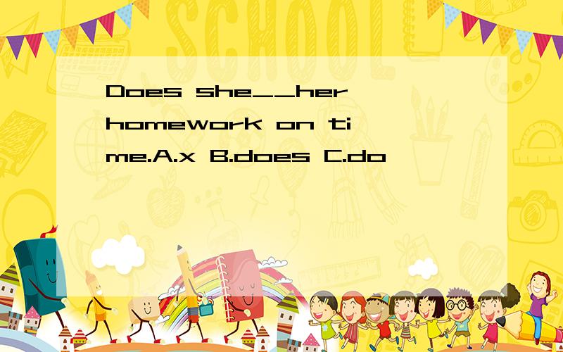 Does she__her homework on time.A.x B.does C.do
