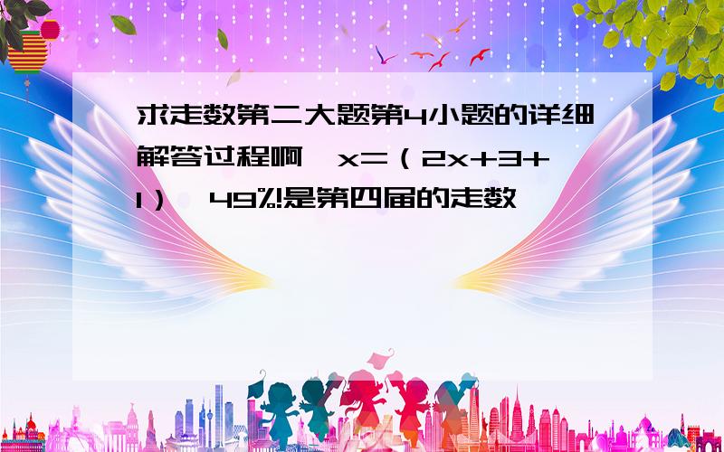 求走数第二大题第4小题的详细解答过程啊,x=（2x+3+1）*49%!是第四届的走数