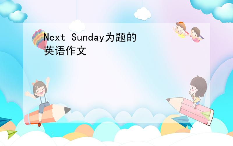 Next Sunday为题的英语作文