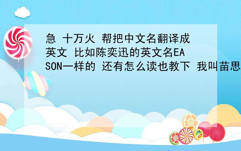 急 十万火 帮把中文名翻译成英文 比如陈奕迅的英文名EASON一样的 还有怎么读也教下 我叫苗思宇