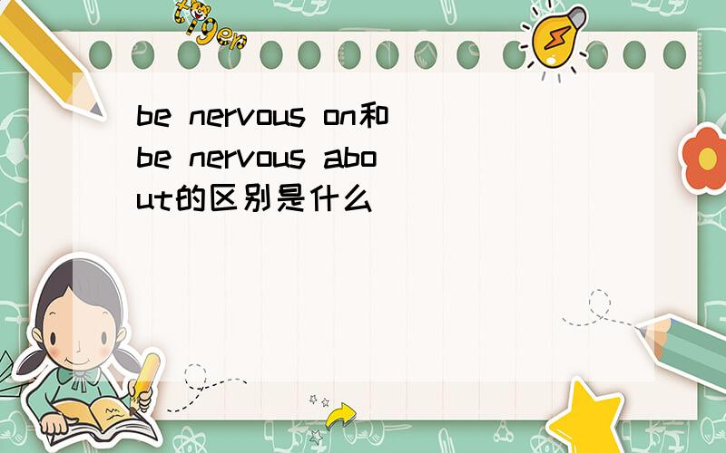 be nervous on和be nervous about的区别是什么