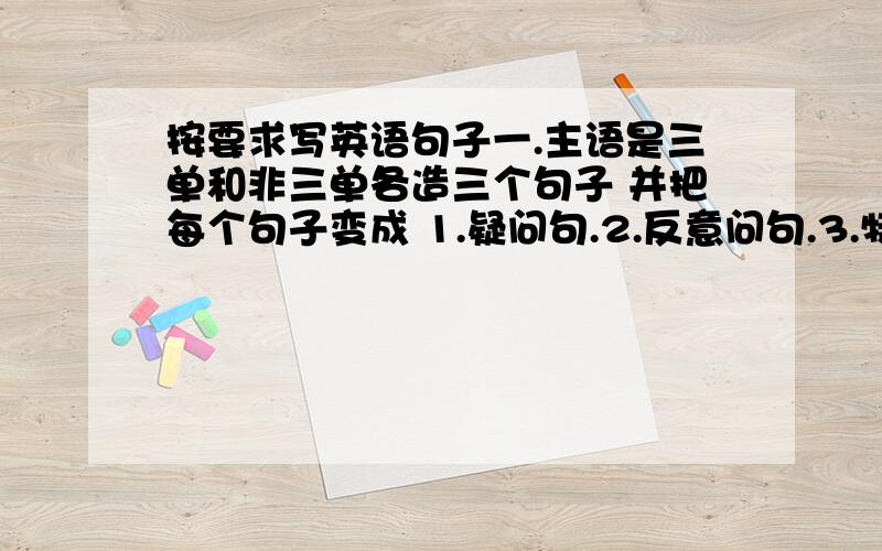 按要求写英语句子一.主语是三单和非三单各造三个句子 并把每个句子变成 1.疑问句.2.反意问句.3.特殊疑问句.4.否定句  （四个都要变）                                            二.主语是三单 和非