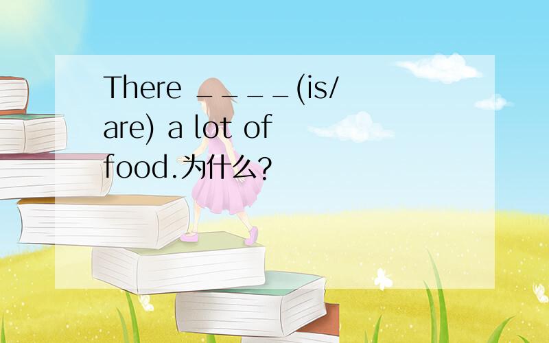 There ____(is/are) a lot of food.为什么?