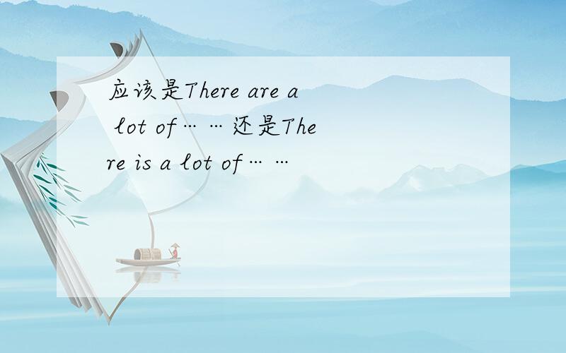 应该是There are a lot of……还是There is a lot of……