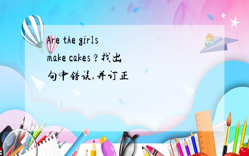 Are the girls make cakes ?找出句中错误,并订正