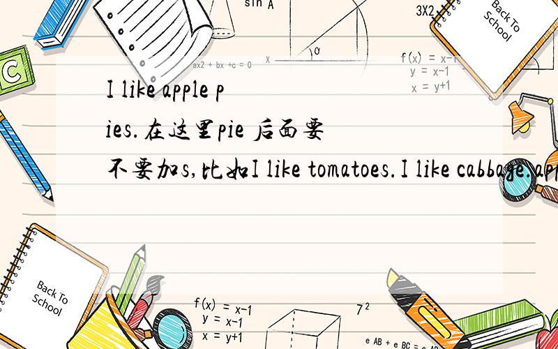 I like apple pies.在这里pie 后面要不要加s,比如I like tomatoes.I like cabbage.apple pie 是可数名词,那要不要在like后面用复数