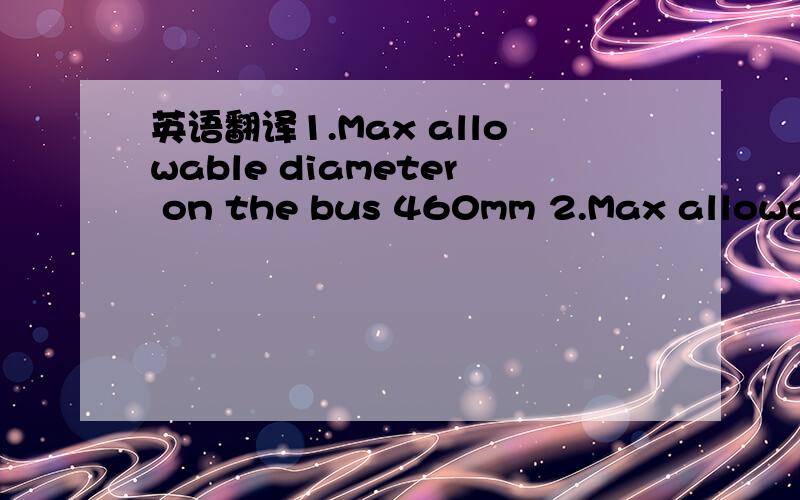 英语翻译1.Max allowable diameter on the bus 460mm 2.Max allowable vena cava diameter 700mm3.diameter max allowable transv on the car 290mm4.max allowable length between tips 1500mm