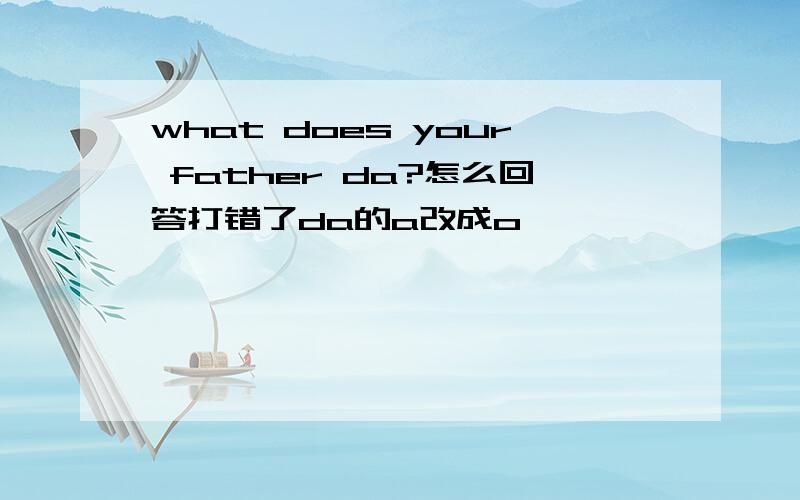 what does your father da?怎么回答打错了da的a改成o