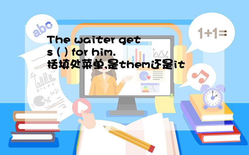 The waiter gets ( ) for him.括填处菜单,是them还是it