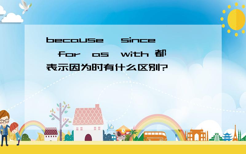 because ,since,for,as,with 都表示因为时有什么区别?