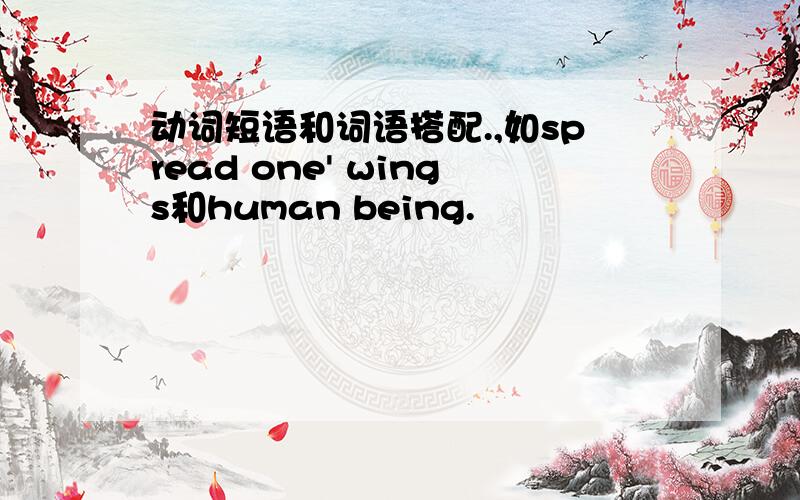 动词短语和词语搭配.,如spread one' wings和human being.