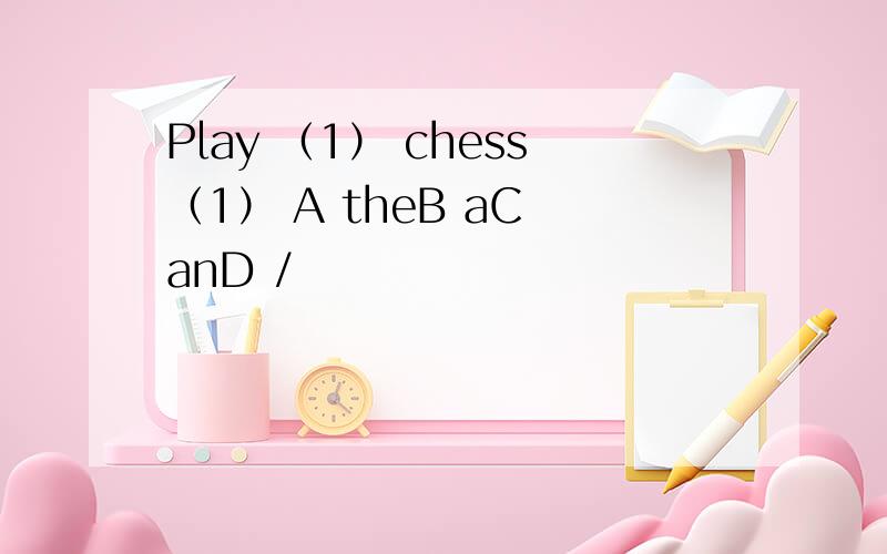 Play （1） chess（1） A theB aC anD /